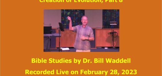 Creation or Evolution? Part 8, Bible Study with Dr. Bill Waddell, February 28, 2023